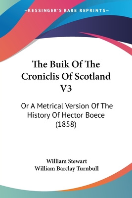 The Buik Of The Croniclis Of Scotland V3: Or A Metrical Version Of The History Of Hector Boece (1858) - Stewart, William, BSC, PhD, and Turnbull, William Barclay (Editor)