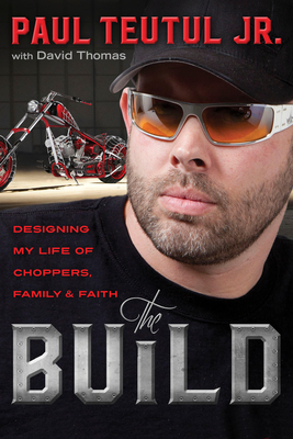 The Build: Designing My Life of Choppers, Family and Faith - Teutul Paul Jr