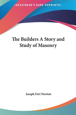 The Builders A Story and Study of Masonry - Newton, Joseph Fort