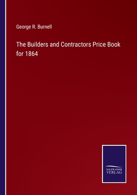The Builders and Contractors Price Book for 1864 - Burnell, George R