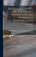 The Builder's Jewel, or, The Youth's Instructor and Workman's Remembrancer: Explaining Short and Easy Rules, Made Familiar to the Meanest Capacity, for Drawing and Working