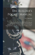 The Builder's Pocket Manual: Containing the Elements of Building, Surveying and Architecture. With Practical Rules and Instructions in Carpentry, Bricklaying, Masonry, &c. Observations On the Properties of Materials and a Variety of Useful Tables and Rece