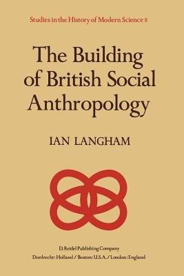 The Building of British Social Anthropology: W.H.R. Rivers and His Cambridge Disciples in the Development of Kinship Studies, 1898-1931 - Langham, K