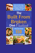 The Built From Broken Diet Cookbook: Discover Nourishing Meals To Thrive After Cracked Foundations For Building A Stronger and Healthier You