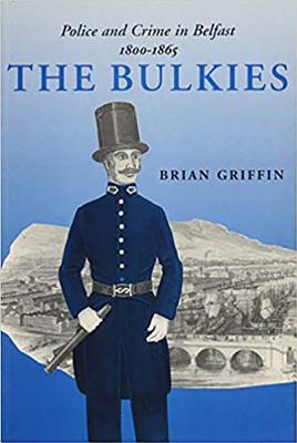 The Bulkies: Police and Crime in Belfast, 1800-1865 - Griffin, Brian, B.A.