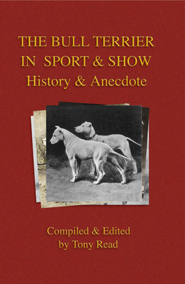 The Bull Terrier in Sport And Show - History & Anecdote - Read, Tony