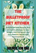 The Bulletproof Diet Kitchen: Bulletproof Diet Recipes that are Quick and Easy to Lose Weight, Feel Energized, and Gain Radiant Health and Optimal Focus