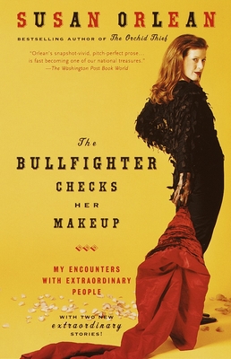 The Bullfighter Checks Her Makeup: My Encounters with Extraordinary People - Orlean, Susan