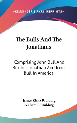 The Bulls And The Jonathans: Comprising John Bull And Brother Jonathan And John Bull In America - Paulding, James Kirke, and Paulding, William I (Editor)