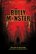 The Bully Monster: The Art of Bullying and How to Eradicate It
