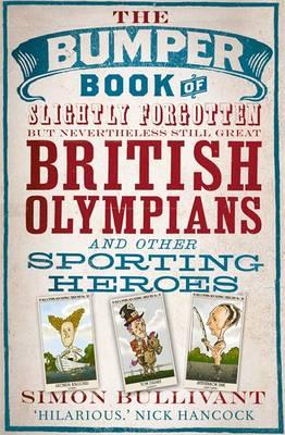 The Bumper Book of Slightly Forgotten but Nevertheless Still Great British Olympians and Other Sporting Heroes - Bullivant, Simon