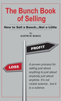The Bunch Book of Selling: How to Sell a Bunch...Not a Little - Bunch, Austin W