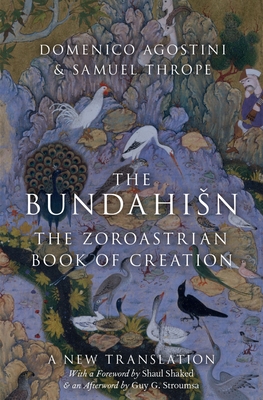 The Bundahisn: The Zoroastrian Book of Creation - Agostini, Domenico (Translated by), and Thrope, Samuel (Translated by), and Shaked, Shaul (Preface by)