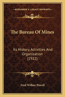 The Bureau of Mines: Its History, Activities and Organization (1922) - Powell, Fred Wilbur