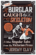 The Burglar Caught by a Skeleton: and Other Singular Tales from the Victorian Press