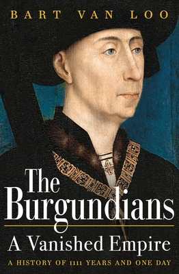 The Burgundians: A Vanished Empire - Loo, Bart Van, and Forest-Flier, Nancy (Translated by)