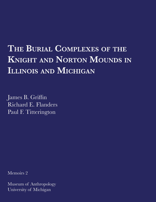 The Burial Complexes of the Knight and Norton Mounds in Illinois and Michigan: Volume 2 - Griffin, James B, and Flanders, Richard E, and Titterington, Paul F