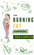 The Burning Fat Cookbook: Regain the control of your life burning the excess fat! Lose weight easily and fast with healthy, tasty and easy to follow Recipes.