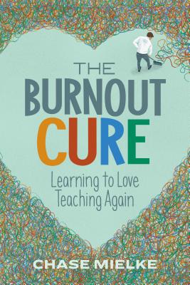 The Burnout Cure: Learning to Love Teaching Again - Mielke, Chase