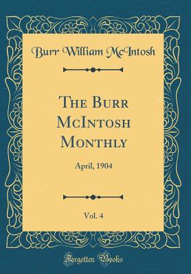 The Burr McIntosh Monthly, Vol. 4: April, 1904 (Classic Reprint) - McIntosh, Burr William