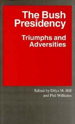 The Bush Presidency: Triumphs and Adversities - Hill, Dilys M (Editor), and Williams, Phillip G (Editor), and Williams, Phil (Editor)