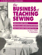 The Busine$$ of Teaching Sewing: How to Be a Great Teacher, How to Run a Home-Based Teaching Business, How to Make Money Doing What You Love - Miller, Marcy, and Palmer, Patti, and Palmer, Pati