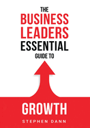 The Business Leaders Essential Guide to Growth: How to Grow your Business with confidence, control and reward. Eliminate the barriers to growth and never look back