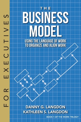 The Business Model: Using the Language of Work to Organize and Align Work - Langdon, Danny G, and Langdon, Kathleen S