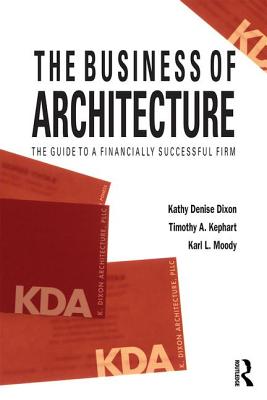 The Business of Architecture: Your Guide to a Financially Successful Firm - Dixon, Kathy Denise, and Kephart, Timothy A, and Moody, Karl L