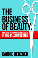 The Business of Beauty: Your Guide to Happiness and Success in the Salon Industry