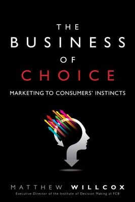 The Business of Choice: Marketing to Consumers' Instincts - Willcox, Matthew