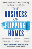 The Business of Flipping Homes: Short-Term Real Estate Investing for Long-Term Wealth