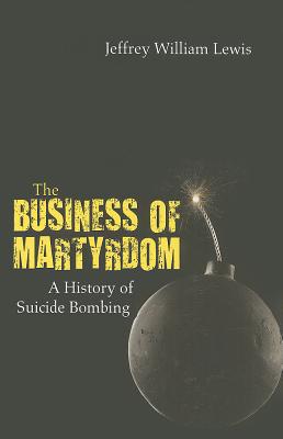 The Business of Martyrdom: A History of Suicide Bombing - Lewis, Jeffrey W.