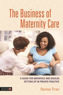 The Business of Maternity Care: A Guide for Midwives and Doulas Setting Up in Private Practice