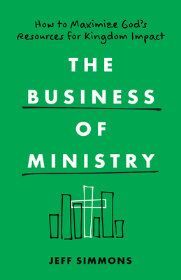 The Business of Ministry: How to Maximize God's Resources for Kingdom Impact - Simmons, Jeff