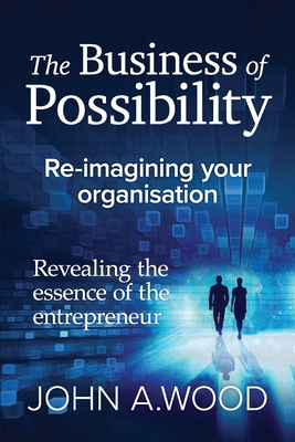 The Business of Possibility: Reimagining Your Organisation - Wood, John Anthony