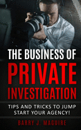 The Business of Private Investigation: Tips and Tricks To Jump Start Your Agency!