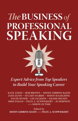 The Business of Professional Speaking: Expert Advice from Top Speakers to Build Your Speaking Career - Atkin, Kate, and Brown, Rob, and Gibbins-Klein, Mindy