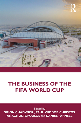 The Business of the FIFA World Cup - Chadwick, Simon (Editor), and Widdop, Paul (Editor), and Anagnostopoulos, Christos (Editor)