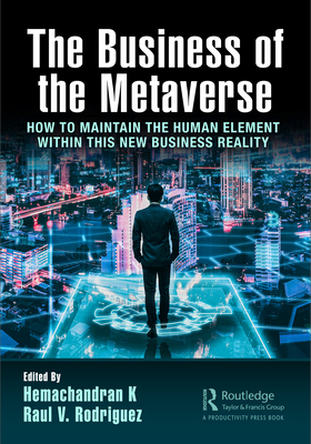 The Business of the Metaverse: How to Maintain the Human Element Within this New Business Reality - K, Hemachandran (Editor), and Rodriguez, Raul V (Editor)