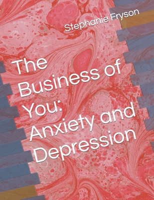 The Business of You: Anxiety and Depression - Fryson Ph D, Stephanie