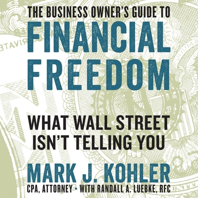 The Business Owner's Guide to Financial Freedom: What Wall Street Isn't Telling You - Boston, Matthew (Read by), and Rfc (Contributions by), and Kohler, Mark J