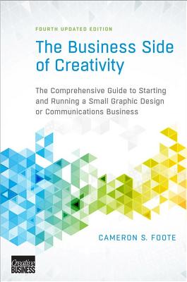 The Business Side of Creativity: The Comprehensive Guide to Starting and Running a Small Graphic Design or Communications Business - Foote, Cameron S