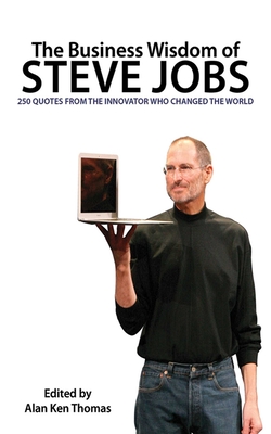 The Business Wisdom of Steve Jobs: 250 Quotes from the Innovator Who Changed the World - Thomas, Alan Ken