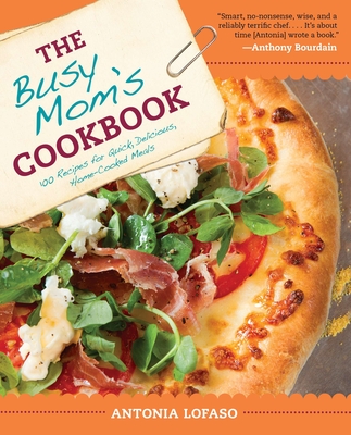 The Busy Mom's Cookbook: 100 Recipes for Quick, Delicious, Home-Cooked Meals - Lofaso, Antonia