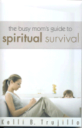 The Busy Mom's Guide to Spiritual Survival - Trujillo, Kelli B