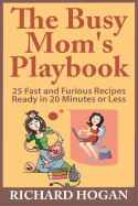 The Busy Mom's Playbook: 25 Fast and Furious Recipes Ready in 20 Minutes or Less