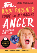 The Busy Parent's Guide to Managing Anger in Children and Teens: The Parental Intelligence Way: Quick Reads for Powerful Solutions Volume 1