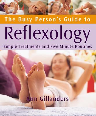 The Busy Person's Guide to Reflexology: Simple Routines for Home, Work, & Travel - Gillanders, Ann
