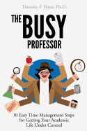 The Busy Professor: Ten Easy Time Management Steps for Getting Your Academic Life Under Control